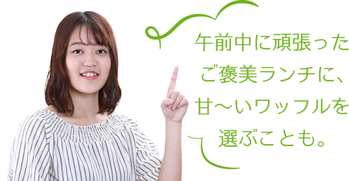 午前中に頑張ったご褒美ランチに、甘~いワッフルを選ぶことも。