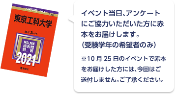 イベント当日、アンケートにご協力いただいた方に赤本をお届けします。(受験学年の希望者のみ)※10月25日のイベントで赤本をお届けした方には、今回はご送付しません。ご了承ください。