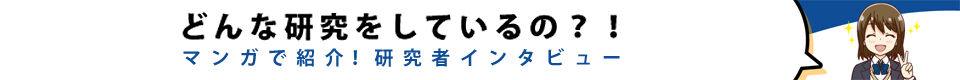 どんな研究をしているの？！マンガで紹介！研究者インタビュー