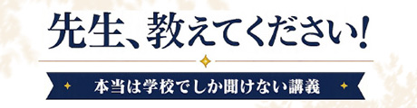 先生、教えてください!本当は学校でしか聞けない講義