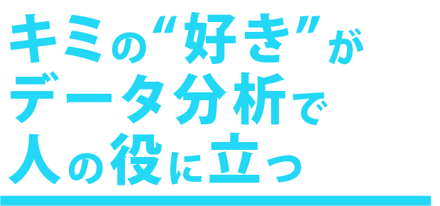 キミの好きがデータ分析で人の役に立つ