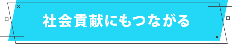 社会貢献にもつながる